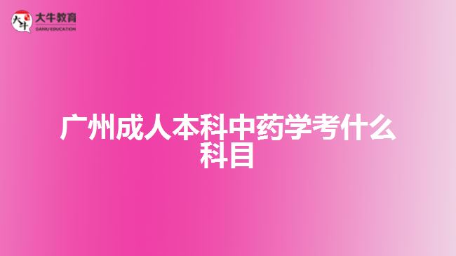 廣州成人本科中藥學考什么科目