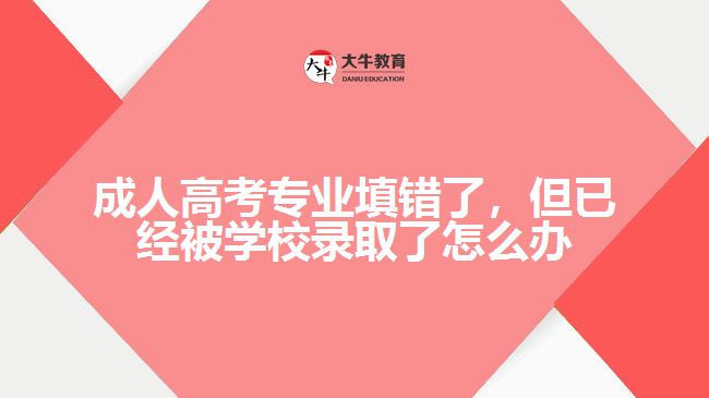 成人高考專業(yè)填錯了，但已經(jīng)被學(xué)校錄取了怎么辦