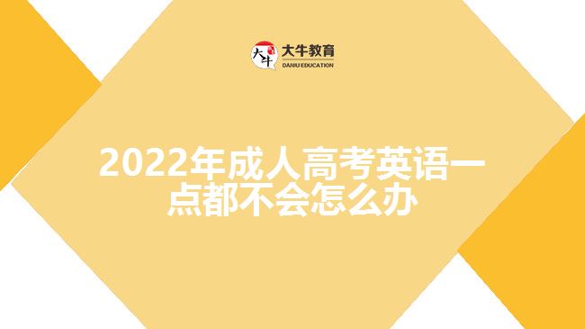 2022年成人高考英語一點(diǎn)都不會(huì)怎么辦