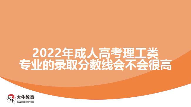 2022年成人高考理工類專業(yè)的錄取分?jǐn)?shù)線會不會很高