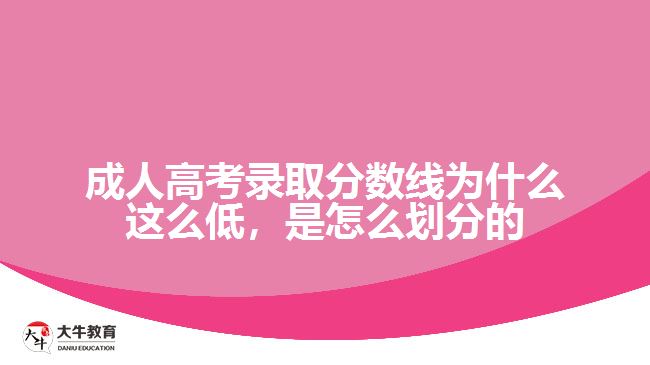 成人高考錄取分?jǐn)?shù)線為什么這么低，是怎么劃分的