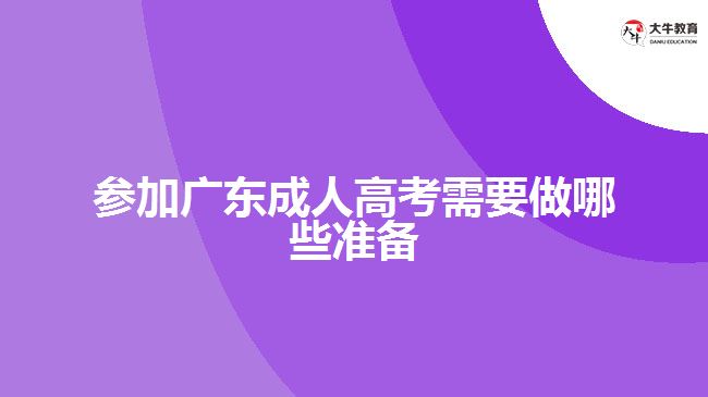 參加廣東成人高考需要做哪些準(zhǔn)備