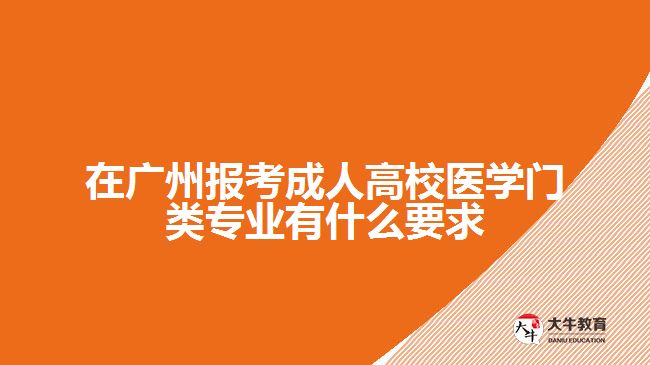 在廣州報考成人高校醫(yī)學(xué)門類專業(yè)有什么要求