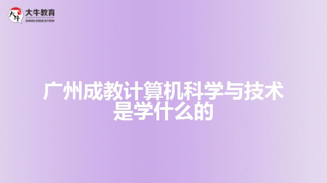 廣州成教計算機科學(xué)與技術(shù)是學(xué)什么的