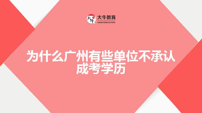 為什么廣州有些單位不承認(rèn)成考學(xué)歷