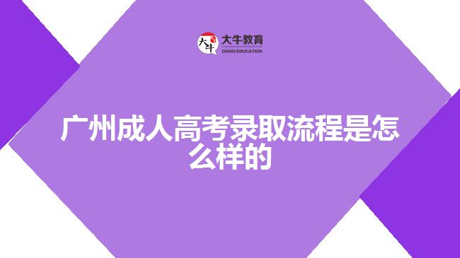 廣州成人高考錄取流程是怎么樣的