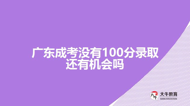 廣東成考沒有100分錄取還有機會嗎