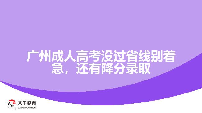 廣州成人高考沒(méi)過(guò)省線別著急，還有降分錄取