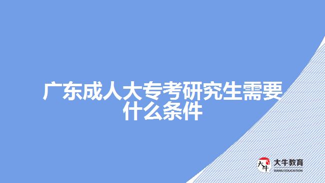 廣東成人大?？佳芯可枰裁礂l件