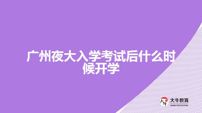 廣州夜大入學考試后什么時候開學