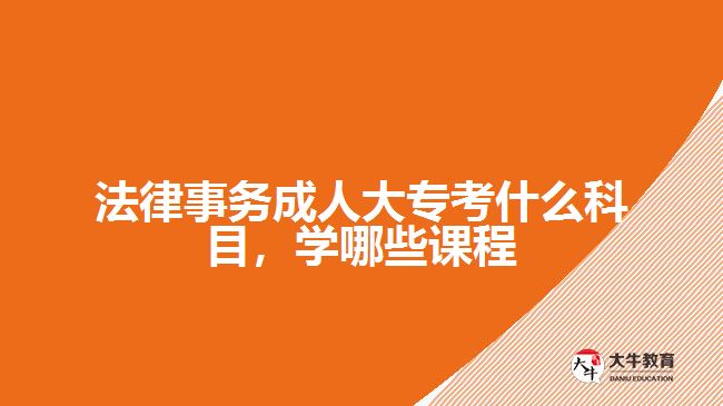 法律事務(wù)成人大?？际裁纯颇浚瑢W(xué)哪些課程