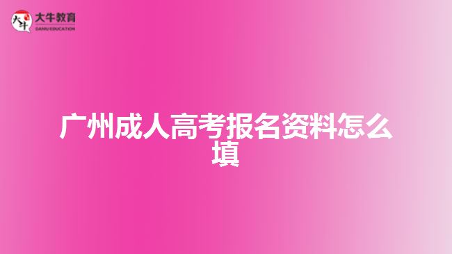 廣州成人高考報名資料怎么填