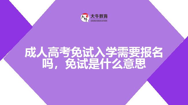 成人高考免試入學(xué)需要報名嗎，免試是什么意思