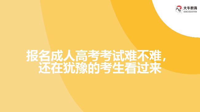 報(bào)名成人高考考試難不難，還在猶豫的考生看過來