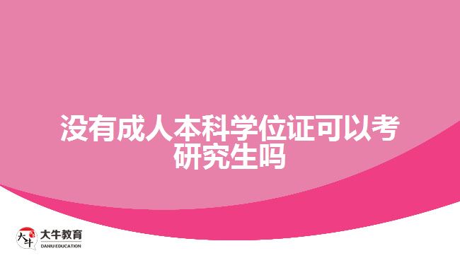 沒有成人本科學(xué)位證可以考研究生嗎