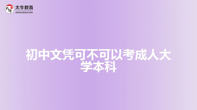 初中文憑可不可以考成人大學(xué)本科