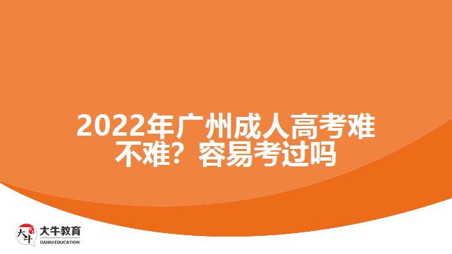 2022年廣州成人高考難不難？容易考過嗎