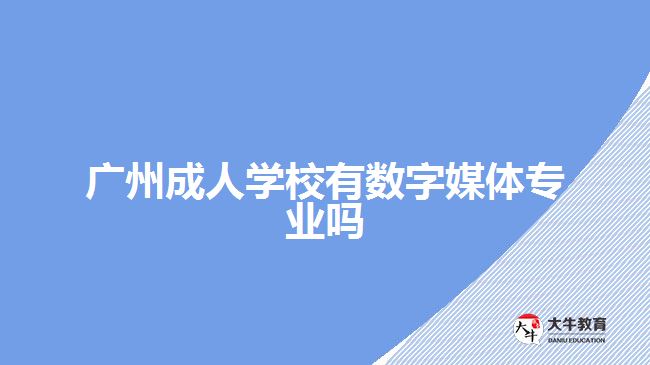 廣州成人學校有數字媒體專業(yè)嗎