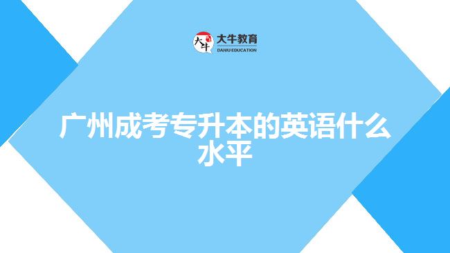 廣州成考專(zhuān)升本的英語(yǔ)什么水平