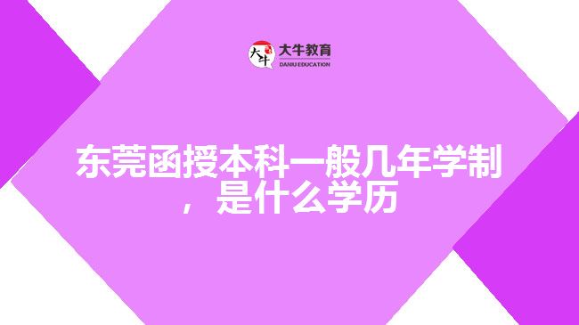 東莞函授本科一般幾年學(xué)制，是什么學(xué)歷