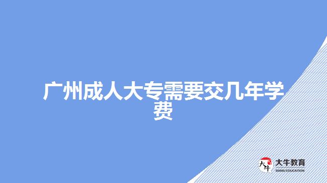 廣州成人大專需要交幾年學費