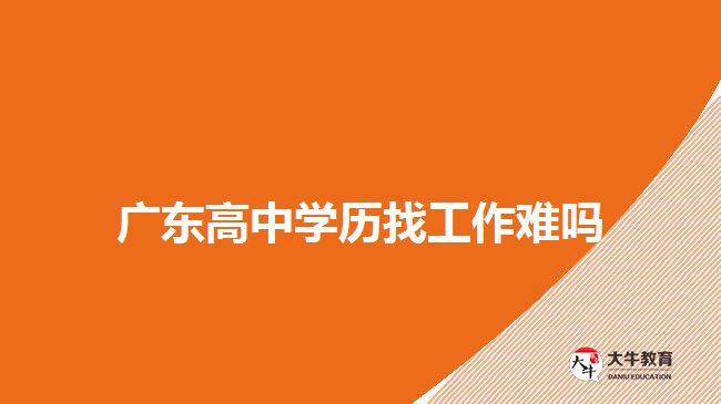 廣東高中學歷找工作難嗎