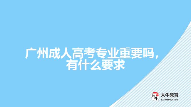 成人高考專業(yè)重要嗎，有什么要求