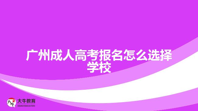 廣州成人高考報名怎么選擇學(xué)校