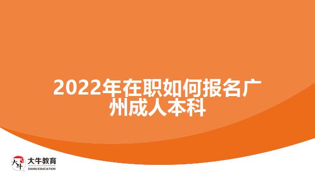 2022年在職如何報(bào)名廣州成人本科