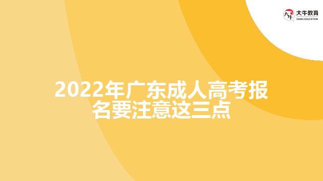 2022年廣東成人高考報名要注意這三點