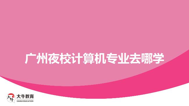 廣州夜校計算機專業(yè)去哪學(xué)