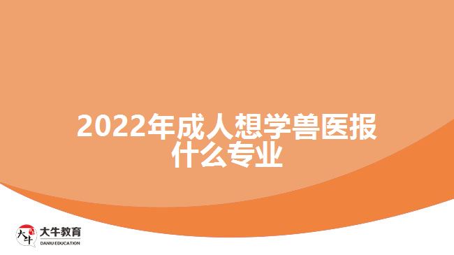 2022年成人想學(xué)獸醫(yī)報(bào)什么專業(yè)