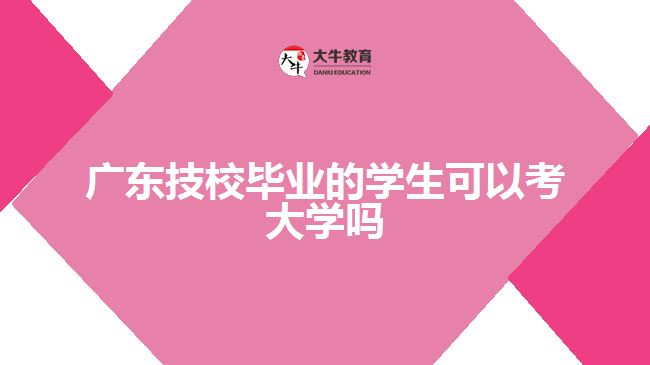 廣東技校畢業(yè)的學(xué)生可以考大學(xué)嗎