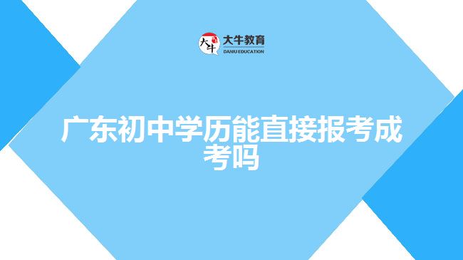 廣東初中學歷能直接報考成考嗎