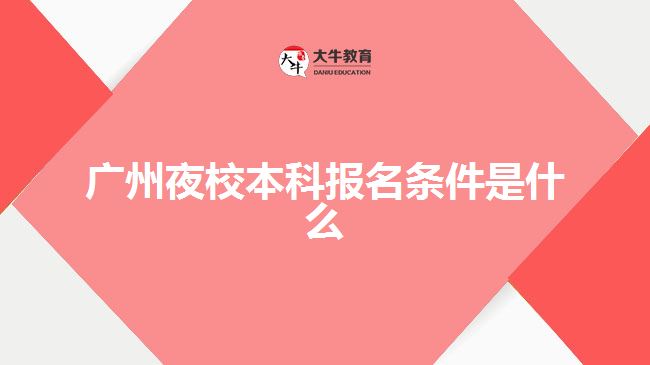 廣州夜校本科報名條件是什么