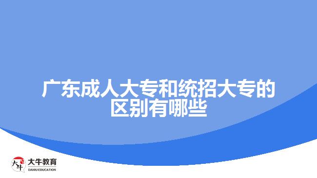 廣東成人大專和統(tǒng)招大專的區(qū)別有哪些