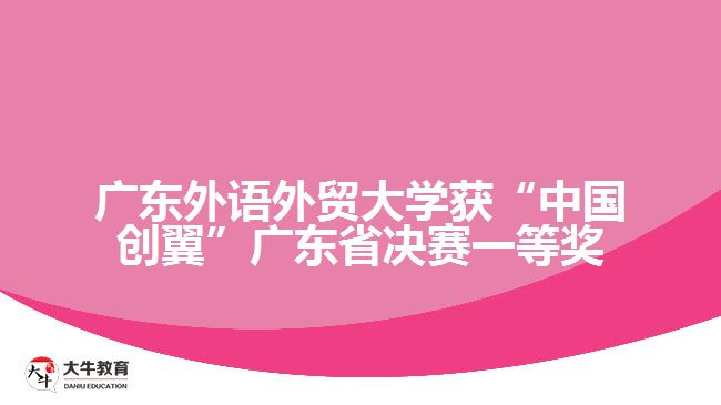 廣東外語外貿(mào)大學(xué)獲“中國創(chuàng)翼”廣東省決賽一等獎