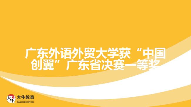 廣東外語外貿(mào)大學(xué)獲“中國創(chuàng)翼”廣東省決賽一等獎(jiǎng)