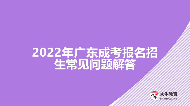 2022年廣東成考報(bào)名招生常見(jiàn)問(wèn)題解答