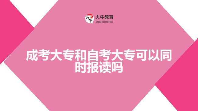 成考大專和自考大專可以同時報讀嗎