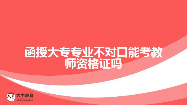 函授大專專業(yè)不對(duì)口能考教資嗎