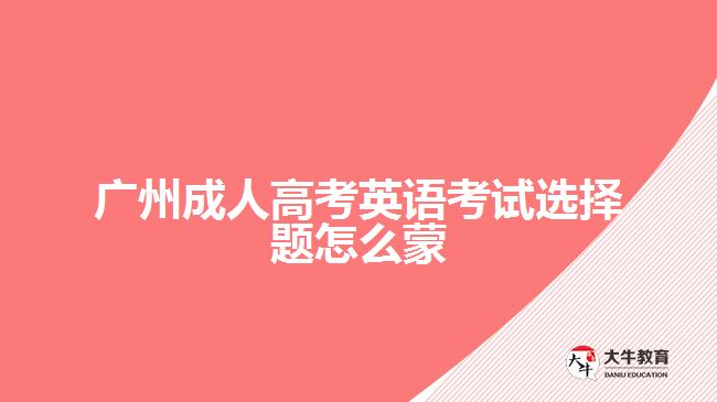 廣州成人高考英語(yǔ)考試選擇題怎么蒙