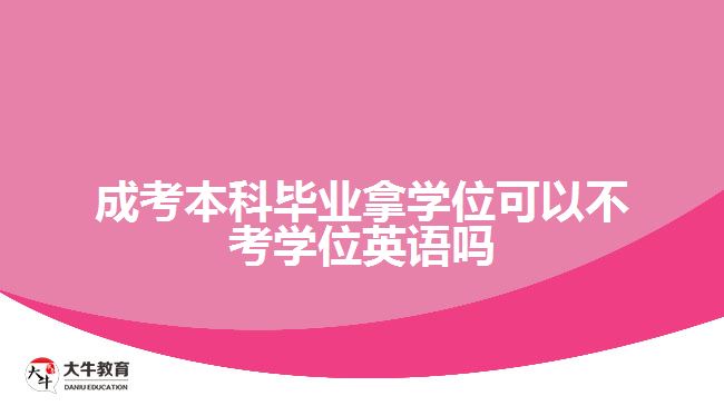 成考本科畢業(yè)拿學(xué)位可以不考學(xué)位英語嗎