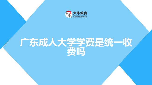 廣東成人大學(xué)學(xué)費是統(tǒng)一收費嗎