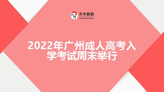 2022年廣州成人高考入學考試周末舉行