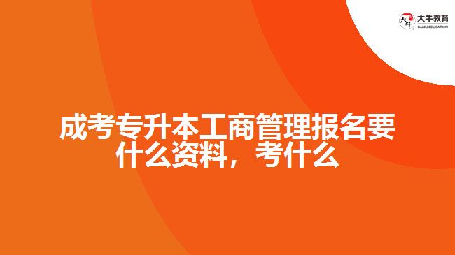 成考專升本工商管理報名要什么資料，考什么