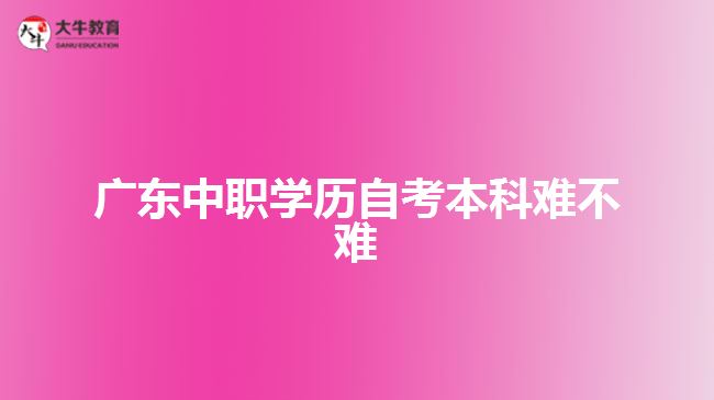 廣東中職學歷自考本科難不難