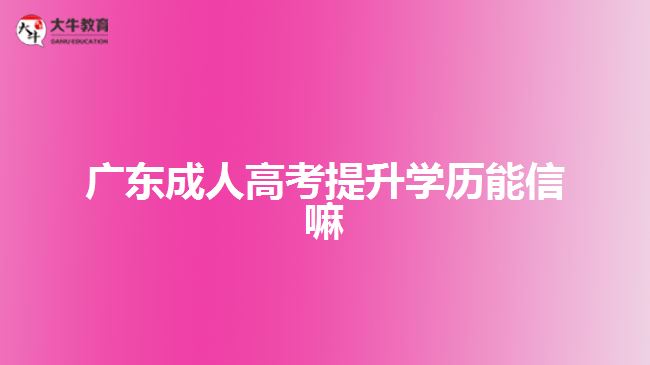 廣東成人高考提升學(xué)歷能信嘛