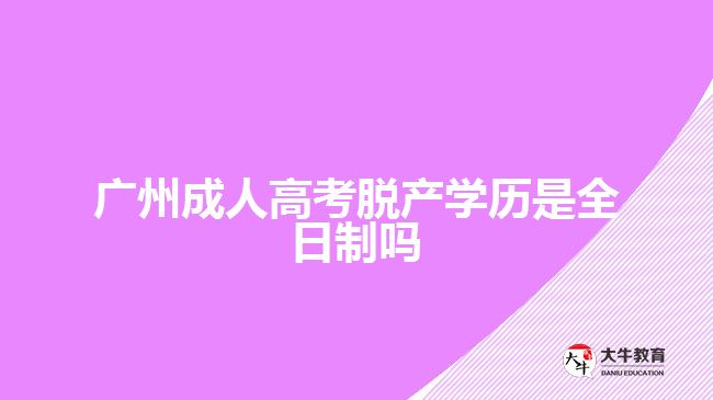 廣州成人高考脫產(chǎn)學歷是全日制嗎