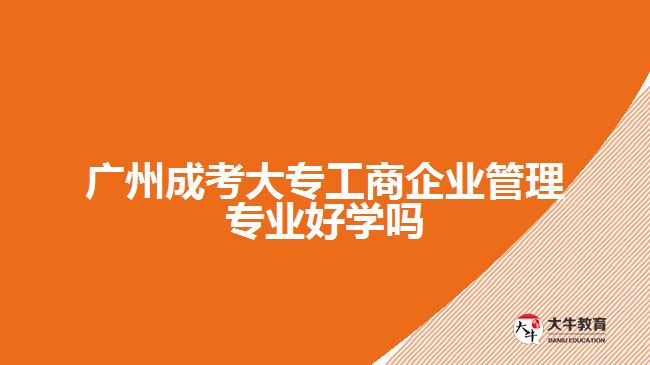 成考大專工商企業(yè)管理專業(yè)好學(xué)嗎